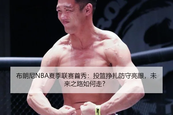 布朗尼NBA夏季联赛首秀：投篮挣扎防守亮眼，未来之路如何走？