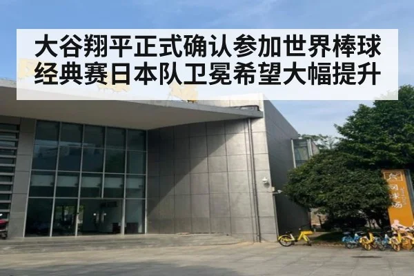 大谷翔平正式确认参加世界棒球经典赛日本队卫冕希望大幅提升