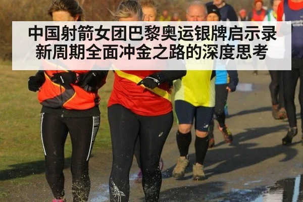 中国射箭女团巴黎奥运银牌启示录 新周期全面冲金之路的深度思考