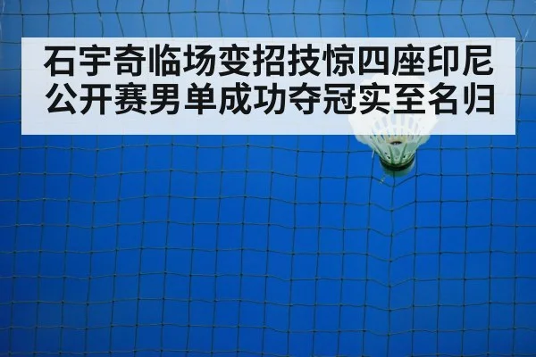 石宇奇临场变招技惊四座印尼公开赛男单成功夺冠实至名归