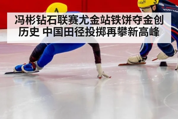 冯彬钻石联赛尤金站铁饼夺金创历史 中国田径投掷再攀新高峰