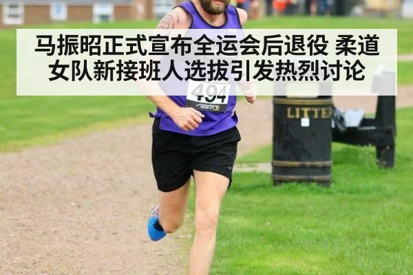 马振昭正式宣布全运会后退役 柔道女队新接班人选拔引发热烈讨论